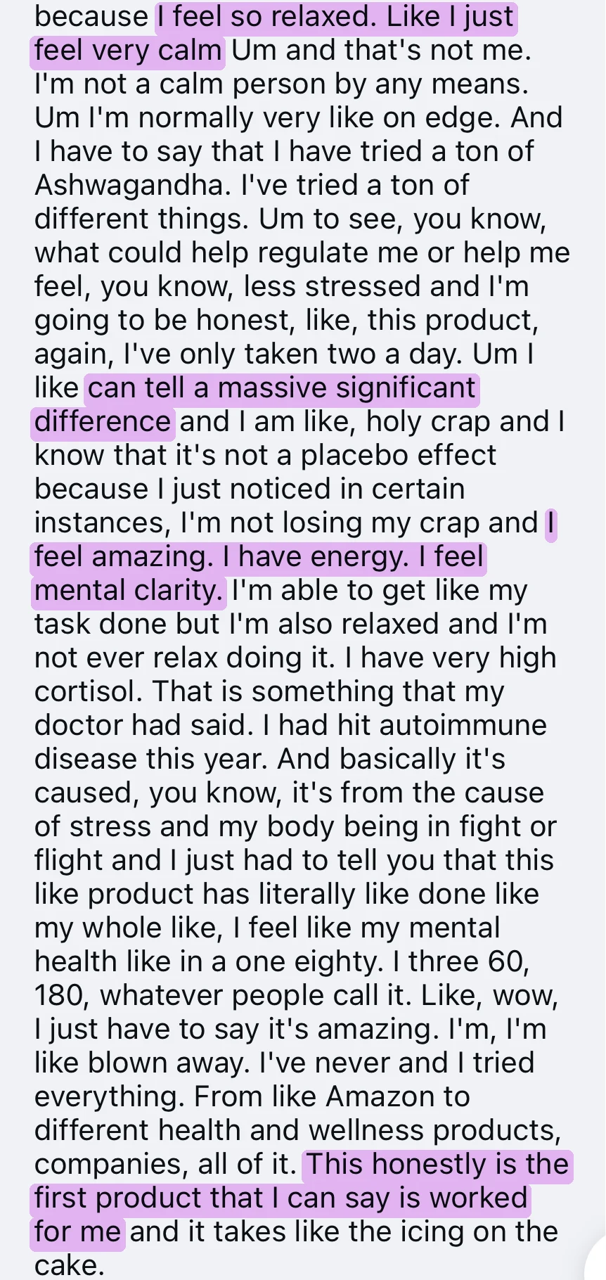 Instagram message from Kay: "I feel so relaxed. Like I just feel very calm and that's not me. I'm normally very like on edge. I have tried a ton of Ashwagandha... this product, again, I've only taken two a day, I can tell a massive significant difference... I feel amazing. I have energy. I feel mental clarity. I have very high cortisol... I feel like my mental health did a one eighty... This honestly is the first product that I can say has worked for me."