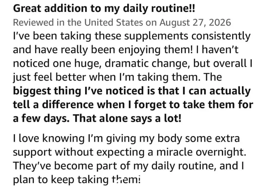 Five-star review titled "Great addition to my daily routine!!": "Overall I just feel better when I’m taking them. The biggest thing I’ve noticed is that I can actually tell a difference when I forget to take them for a few days. That alone says a lot!"
