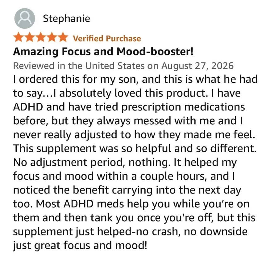 Five-star review from Stephanie titled "Amazing Focus and Mood-booster!", written for her son, who has ADHD: "It helped my focus and mood within a couple hours, and I noticed the benefit carrying into the next day too. No crash, no downside, just great focus and mood!"